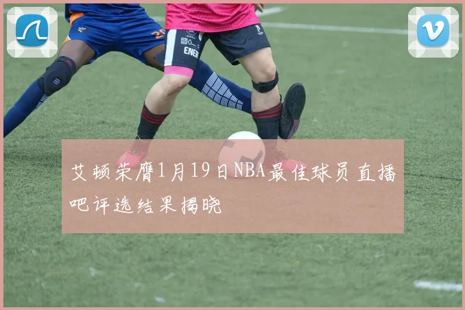艾顿荣膺1月19日NBA最佳球员直播吧评选结果揭晓